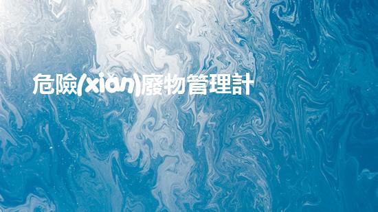危險(xiǎn)廢物管理計(jì)劃變更原因怎么寫的革新化工廢棄物處理技術(shù)：突破舊有框架，開啟全新視角！